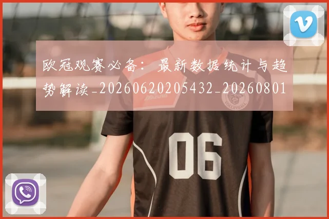 欧冠观赛必备:最新数据统计与趋势解读_20260620205432_20260801200136