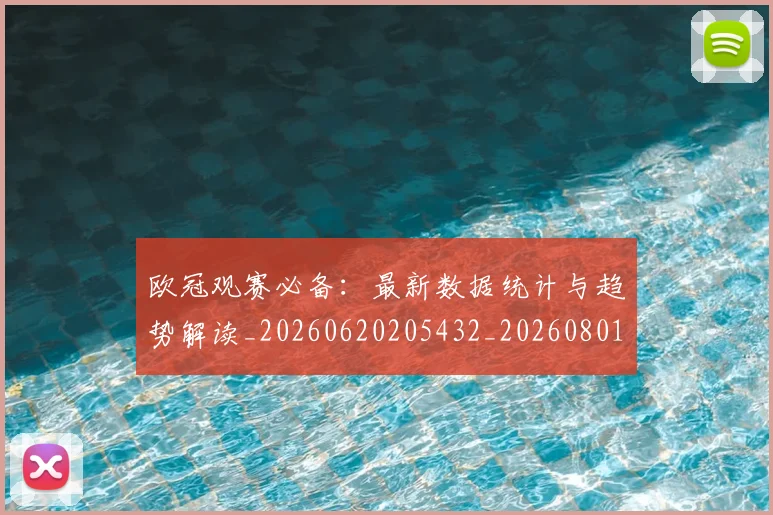 欧冠观赛必备:最新数据统计与趋势解读_20260620205432_20260801200136